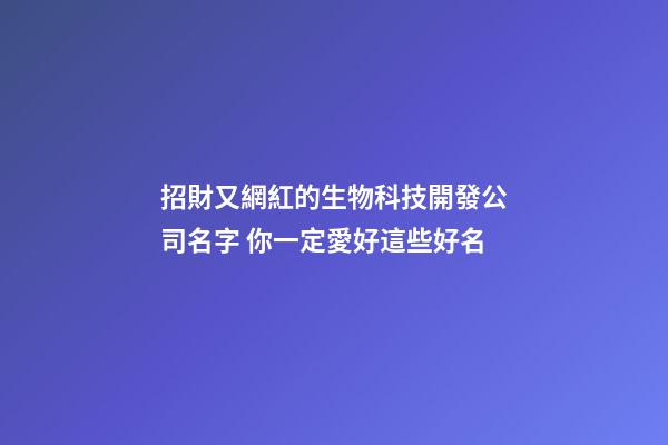 招財又網紅的生物科技開發公司名字 你一定愛好這些好名-第1張-公司起名-玄機派